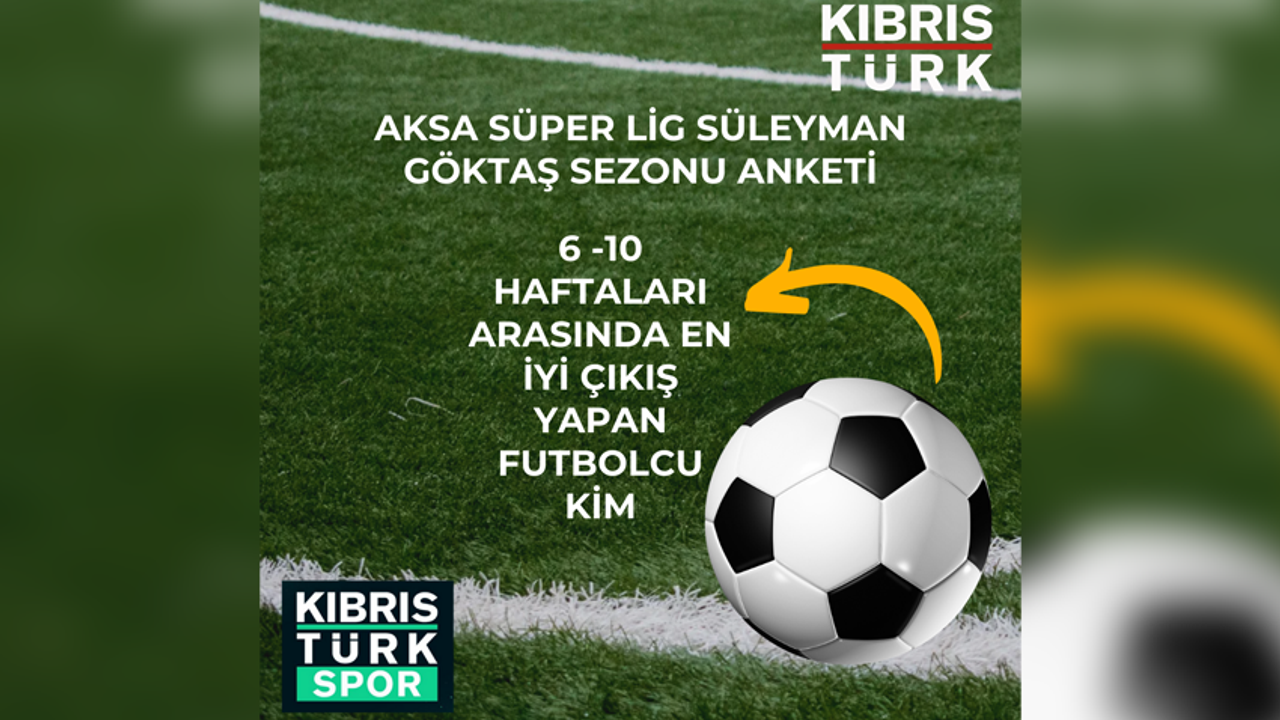 AKSA 1.FUTBOL LİGİ SÜLEYMAN GÖKTAŞ SEZONUNDA SİZE GÖRE, 6 -10 HAFTALARI ARASINDA EN İYİ ÇIKIŞ YAPAN FUTBOLCU KİM?