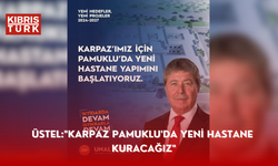 ÜSTEL:"KARPAZ PAMUKLU'DA YENİ HASTANE  KURACAĞIZ"