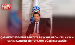 ÇATALKÖY-ESENTEPE BELEDİYE BAŞKANI KIROK :"BU AKŞAM 19.OO DA GENİŞ KATILIMLI BİR TOPLANTI DÜZENLEYECEĞİZ"