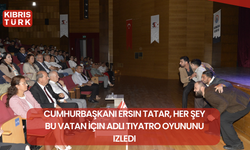 Cumhurbaşkanı Ersin Tatar, Her Şey Bu Vatan İçin adlı tiyatro oyununu izledi