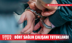 Dört sağlık çalışanı tutuklandı