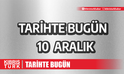 10 Aralık'ta neler oldu? Tarihte Bugün Ne Oldu?