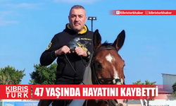 47 YAŞINDA HAYATINI KAYBETTİ