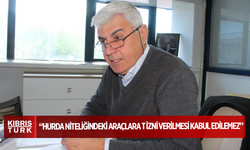 Yarkıner: “Hurda niteliğindeki araçlara T izni verilmesi kabul edilemez”