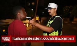 ÜLKE GENELİNDEKİ TRAFİK DENETİMLERİNDE 225 SÜRÜCÜ RAPOR EDİLDİ