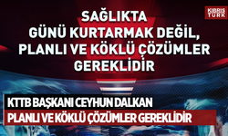 KTTB Başkanı Dalkan: “Sağlıkta günü kurtarmak değil, planlı ve köklü çözümler gerekli”