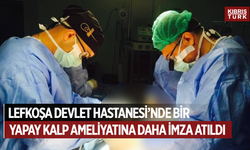 Lefkoşa Devlet Hastanesi’nde bir yapay kalp ameliyatına daha imza atıldı