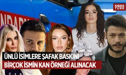 Ünlü isimlere şafak baskını: 19 ismin kan örneği alınacak