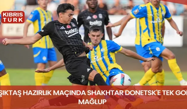 Beşiktaş hazırlık maçında Shakhtar Donetsk'e tek golle mağlup