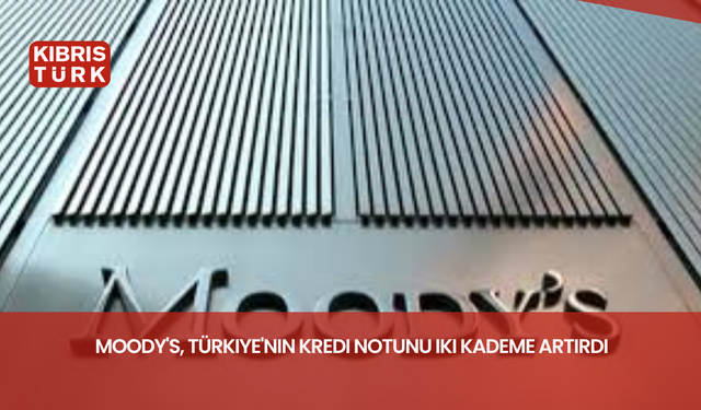 Moody's, Türkiye'nin kredi notunu iki kademe artırdı