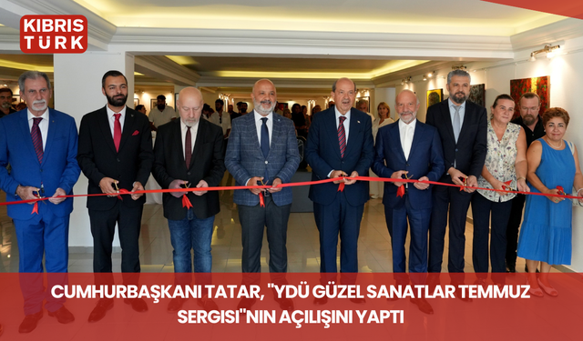 Cumhurbaşkanı Tatar, "YDÜ Güzel Sanatlar Temmuz Sergisi"nin açılışını yaptı