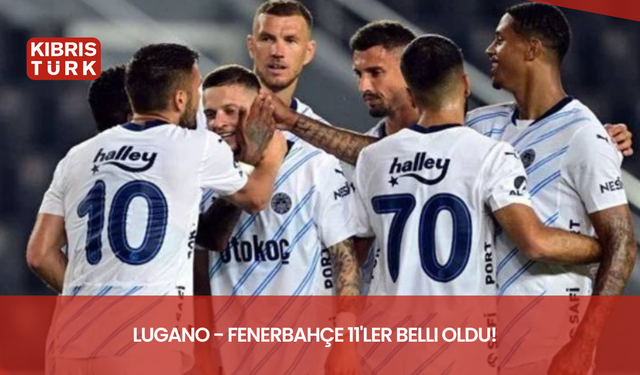 Lugano - Fenerbahçe 11'ler belli oldu!