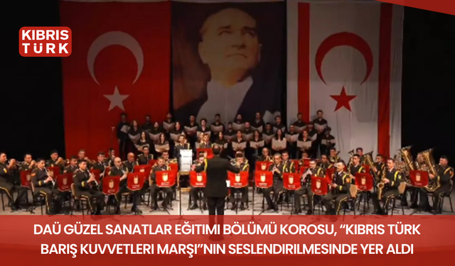 DAÜ Güzel Sanatlar Eğitimi Bölümü Korosu, “Kıbrıs Türk Barış Kuvvetleri Marşı”nın seslendirilmesinde yer aldı