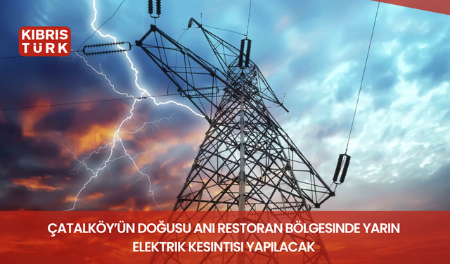 Çatalköy’ün doğusu Anı Restoran bölgesinde yarın elektrik kesintisi yapılacak