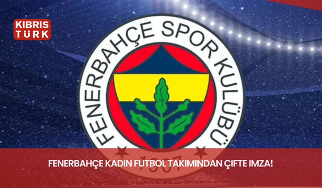 Fenerbahçe Kadın Futbol Takımından çifte imza!
