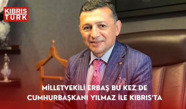 MİLLETVEKİLİ ERBAŞ BU KEZ DE CUMHURBAŞKANI YILMAZ İLE KIBRIS’TA