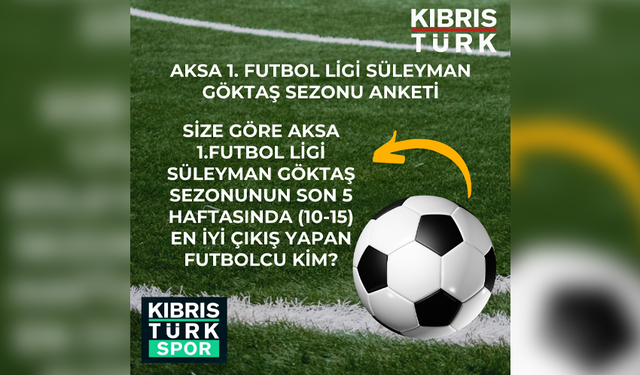 SİZE GÖRE AKSA 1. FUTBOL LİGİ SÜLEYMAN GÖKTAŞ SEZONU'NUN SON 5 HAFTASINDA (10-15) EN İYİ ÇIKIŞ YAPAN FUTBOLCU KİM?