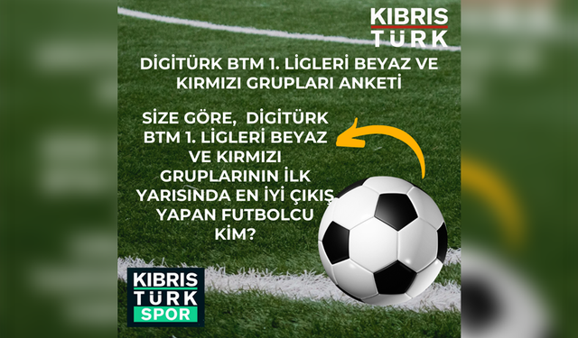 DİGİTÜRK BTM 1.LİGİLERİ BEYAZ VE KIRMIZI GRUPLARININ İLK YARISINDA EN İYİ ÇIKIŞ YAPAN FUTBOLCU KİM?