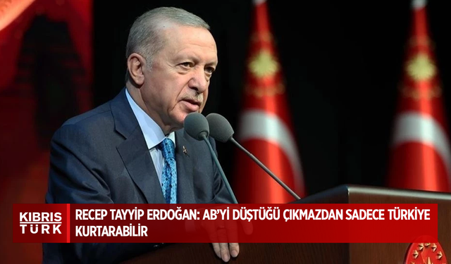 Recep Tayyip Erdoğan: AB’yi düştüğü çıkmazdan sadece Türkiye kurtarabilir