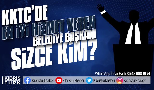 KUZEY KIBRIS TÜRK CUMHURİYETİ'NDE EN İYİ HİZMET VEREN BELEDİYE BAŞKANI KİMDİR?