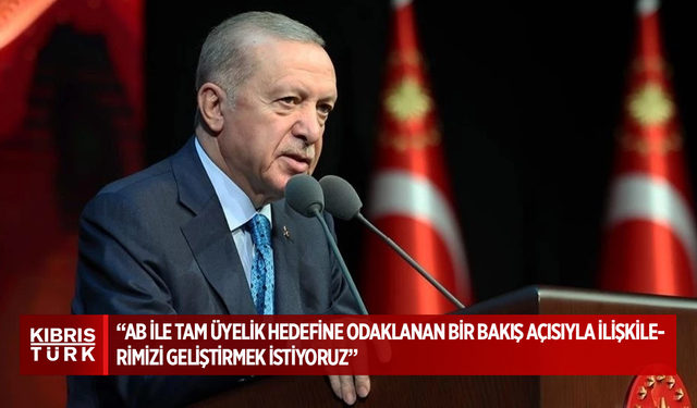 Recep Tayyip Erdoğan: AB ile tam üyelik hedefine odaklanan bir bakış açısıyla ilişkilerimizi geliştirmek istiyoruz