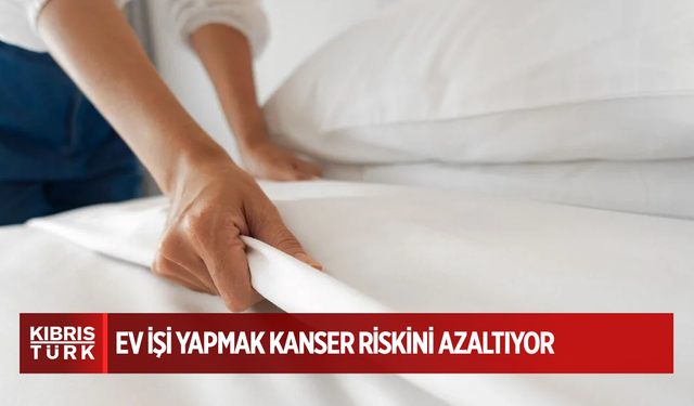 Ev işi yapmak kanser riskini azaltıyor