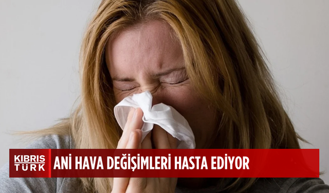 Ani hava değişimlerine dikkat: hastalığa zemin hazırlıyor