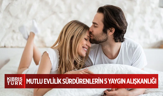 Mutlu evlilik sürdürenlerin 5 yaygın alışkanlığı