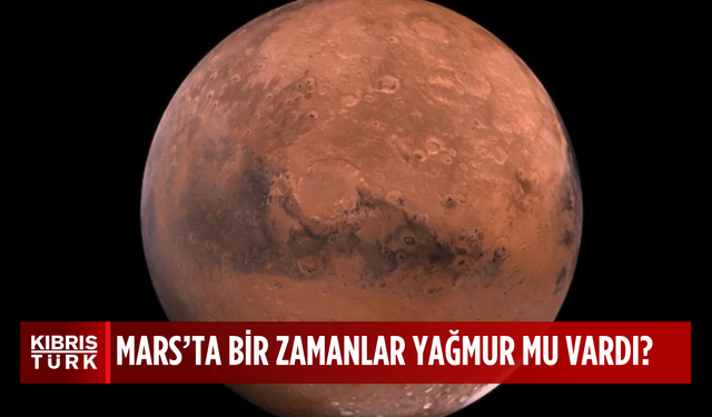 Mars'ta bir zamanlar yağmur var mıydı: İşte yeni çalışmanın sonucu