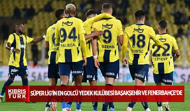 Süper Lig'in en golcü yedek kulübesi Başakşehir ve Fenerbahçe'de