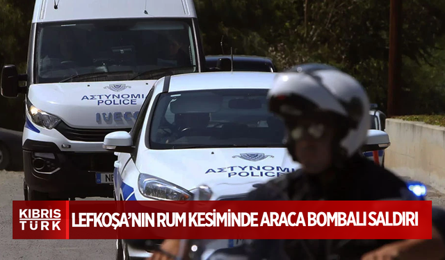Lefkoşa’nın Rum kesiminde araca bombalı saldırı