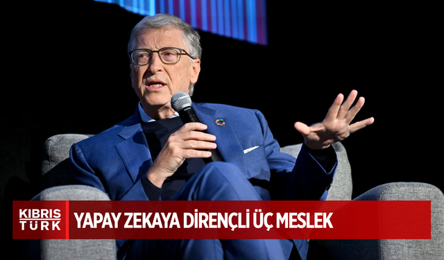 Bill Gates açıkladı: Yapay zekanın alt edemeyeceği 3 meslek