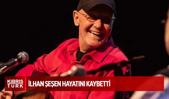 İlhan Şeşen hayatını kaybetti