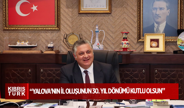 BAŞKAN GÜREL, “YALOVA'NIN İL OLUŞUNUN 30. YIL DÖNÜMÜ KUTLU OLSUN”