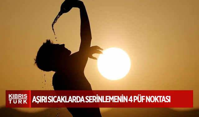 Aşırı sıcaklarda serinlemenin 4 püf noktası