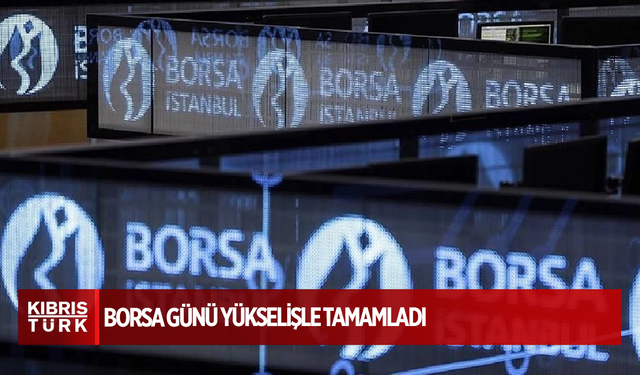 Borsa günü yükselişle tamamladı