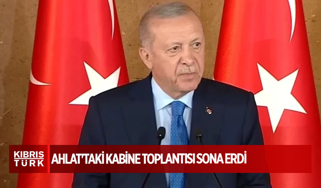 Ahlat'taki Kabine Toplantısı sona erdi: Cumhurbaşkanı Erdoğan açıklamalarda bulundu