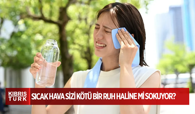 Sıcak hava sizi kötü bir ruh haline mi sokuyor? Bilim bunun olabileceğini öne sürüyor