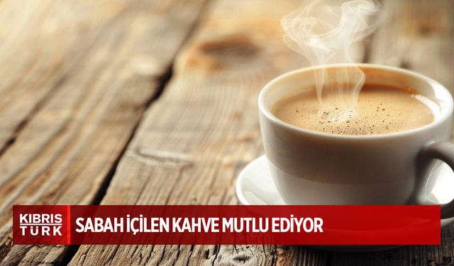 Sabah içilen kahve mutlu ediyor