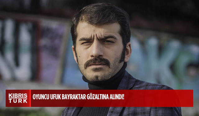 Oyuncu Ufuk Bayraktar gözaltına alındı!