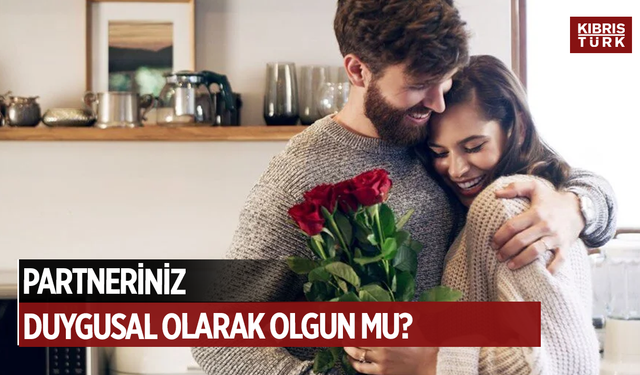Partneriniz duygusal olarak olgun mu? 5 işaret önemli