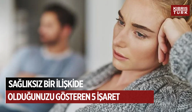 Sağlıksız bir ilişkide olduğunuzu gösteren 5 işaret
