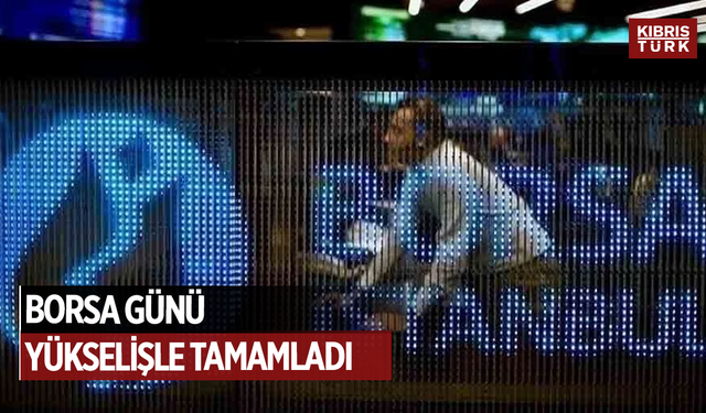 Borsa günü yükselişle tamamladı