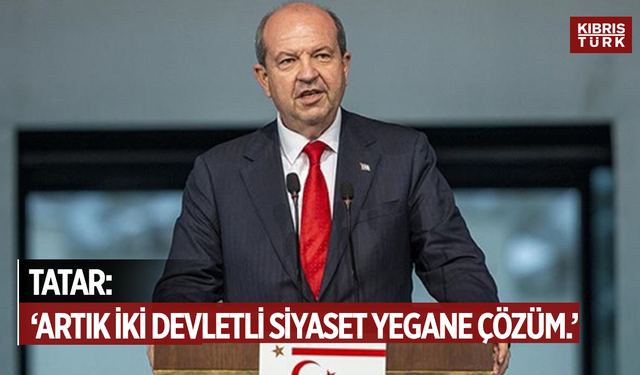 Tatar: 'Artık iki devletli siyaset yegane çözüm modelidir.'