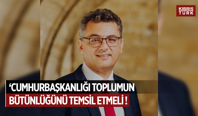 “CUMHURBAŞKANLIĞI TOPLUMUN BÜTÜNLÜĞÜNÜ TEMSİL ETMELİ”