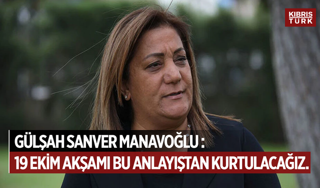 Gülşah Sanver Manavoğlu: '19 Ekim akşamı bu anlayıştan kurtulacağız.'