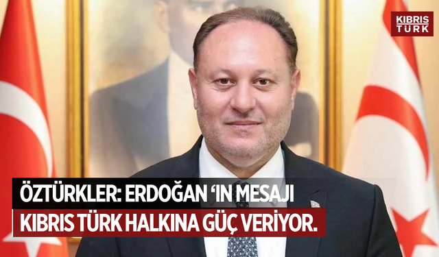 Öztürkler: Erdoğan’ın mesajı Kıbrıs Türk halkına güç veriyor