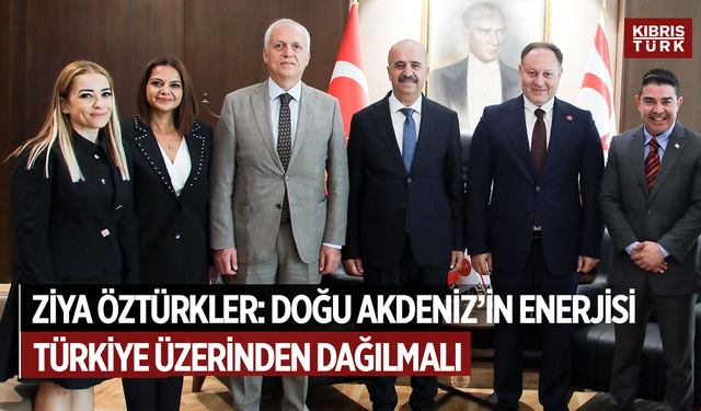 ZİYA ÖZTÜRKLER: DOĞU AKDENİZ’İN ENERJİSİ TÜRKİYE ÜZERİNDEN DAĞILMALI