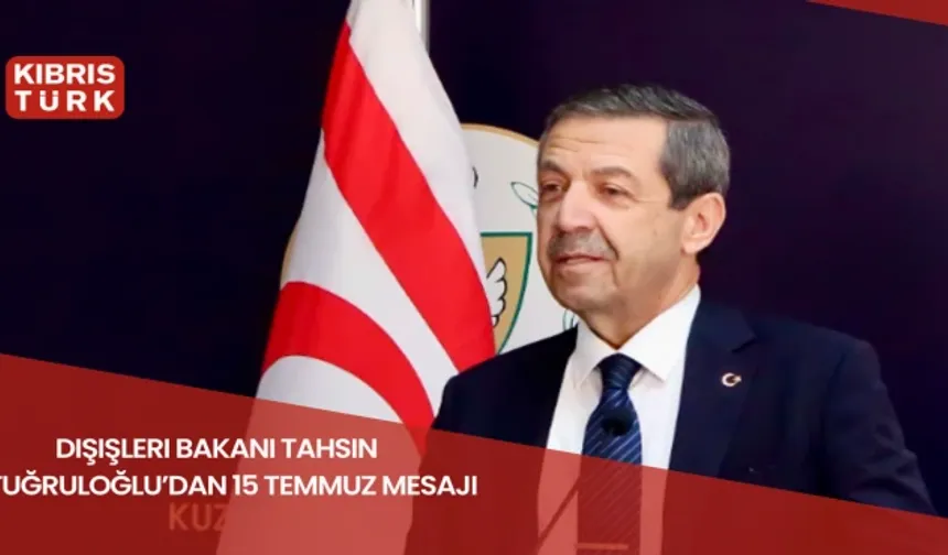 Dışişleri Bakanı Tahsin Ertuğruloğlu’dan 15 Temmuz mesajı