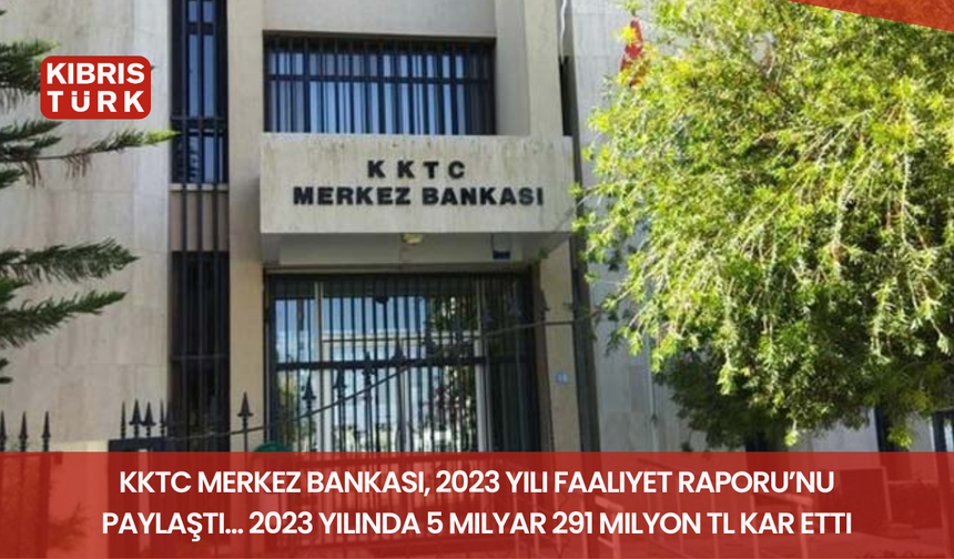 KKTC Merkez Bankası, 2023 Yılı Faaliyet Raporu’nu paylaştı... 2023 yılında 5 milyar 291 milyon TL kar etti